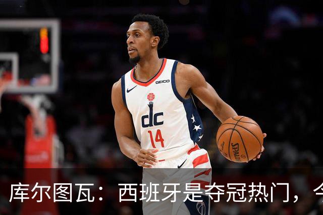 库尔图瓦：西班牙是夺冠热门，今天我才第一次看到乌奈·西蒙扑救